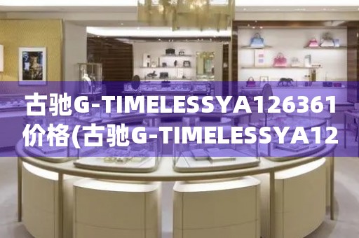 古馳G-TIMELESSYA126361價格(古馳G-TIMELESSYA126361多少錢)