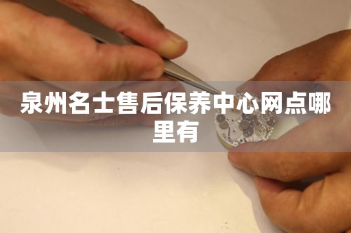 泉州名士售后保養(yǎng)中心網(wǎng)點(diǎn)哪里有