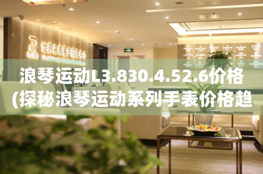 浪琴運動L3.830.4.52.6價格(探秘浪琴運動系列手表價格趨勢)