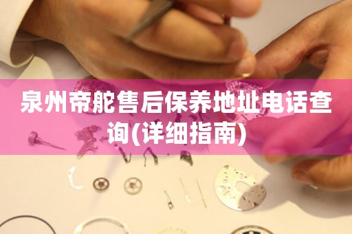 泉州帝舵售后保養(yǎng)地址電話查詢(詳細(xì)指南)