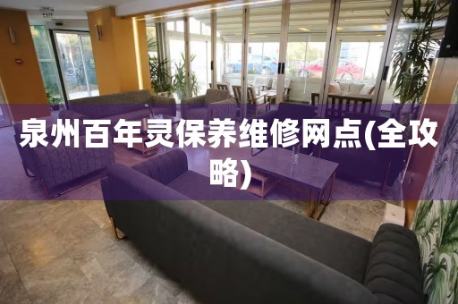泉州百年靈保養(yǎng)維修網(wǎng)點(diǎn)(全攻略)