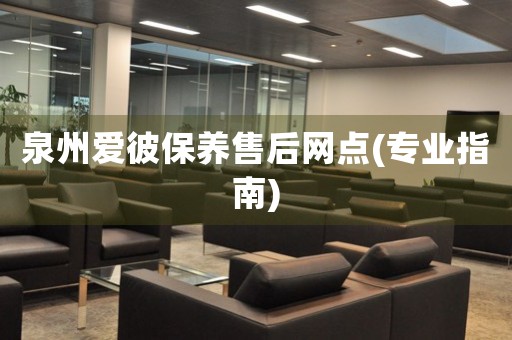 泉州愛(ài)彼保養(yǎng)售后網(wǎng)點(diǎn)(專業(yè)指南)