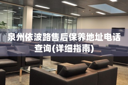 泉州依波路售后保養(yǎng)地址電話查詢(詳細指南)