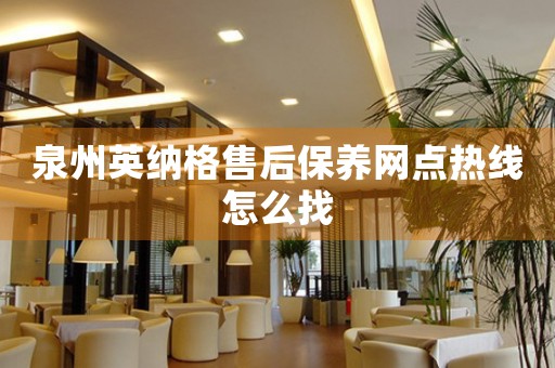 泉州英納格售后保養(yǎng)網(wǎng)點熱線怎么找