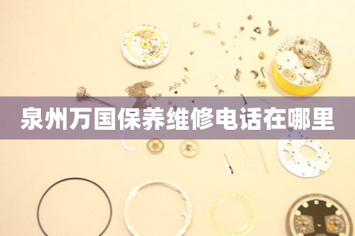 泉州萬國保養(yǎng)維修電話在哪里