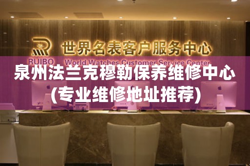 泉州法蘭克穆勒保養(yǎng)維修中心(專業(yè)維修地址推薦)