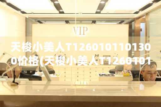 天梭小美人T1260101101300價格(天梭小美人T1260101101300價格查詢及購買指南)