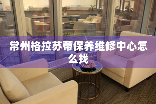 常州格拉蘇蒂保養(yǎng)維修中心怎么找