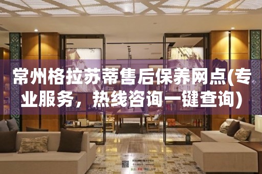 常州格拉蘇蒂售后保養(yǎng)網(wǎng)點(diǎn)(專(zhuān)業(yè)服務(wù)，熱線(xiàn)咨詢(xún)一鍵查詢(xún))