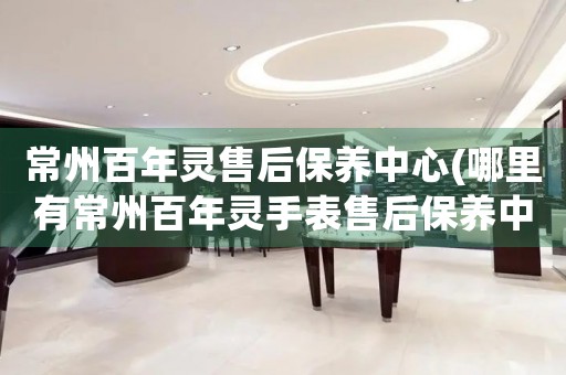 常州百年靈售后保養(yǎng)中心(哪里有常州百年靈手表售后保養(yǎng)中心網(wǎng)點(diǎn))