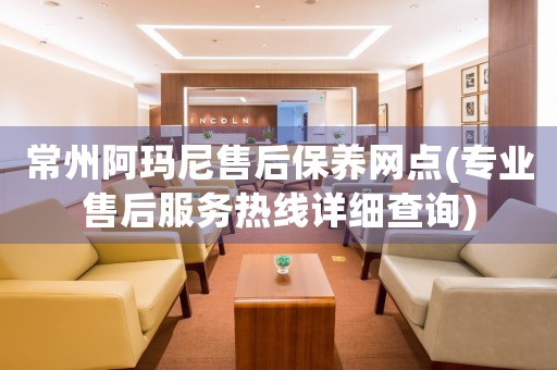 常州阿瑪尼售后保養(yǎng)網(wǎng)點(diǎn)(專(zhuān)業(yè)售后服務(wù)熱線(xiàn)詳細(xì)查詢(xún))