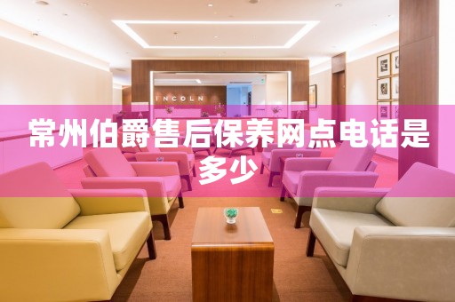常州伯爵售后保養(yǎng)網(wǎng)點(diǎn)電話是多少