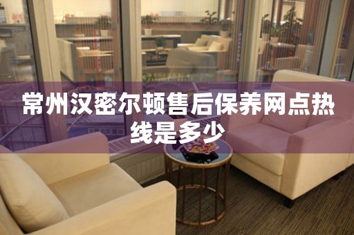 常州漢密爾頓售后保養(yǎng)網(wǎng)點(diǎn)熱線是多少