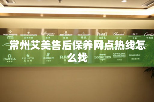 常州艾美售后保養(yǎng)網(wǎng)點(diǎn)熱線怎么找