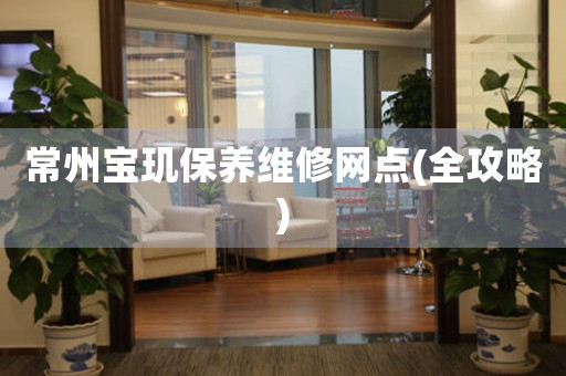 常州寶璣保養(yǎng)維修網(wǎng)點(diǎn)(全攻略)