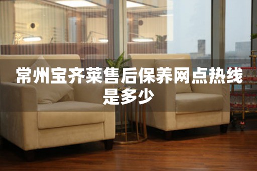 常州寶齊萊售后保養(yǎng)網(wǎng)點(diǎn)熱線是多少