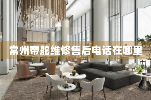 常州帝舵維修售后電話在哪里