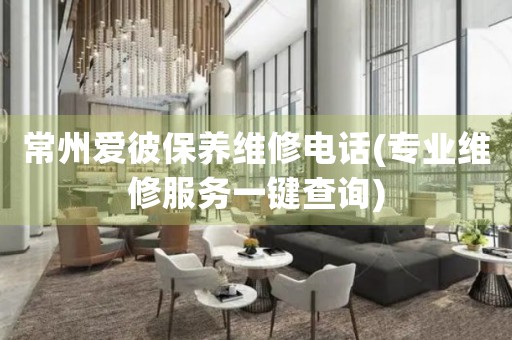 常州愛彼保養(yǎng)維修電話(專業(yè)維修服務(wù)一鍵查詢)