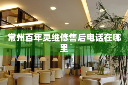 常州百年靈維修售后電話在哪里