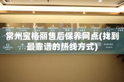 常州寶格麗售后保養(yǎng)網(wǎng)點(diǎn)(找到最靠譜的熱線方式)
