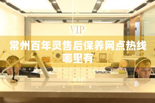 常州百年靈售后保養(yǎng)網(wǎng)點(diǎn)熱線哪里有