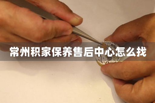 常州積家保養(yǎng)售后中心怎么找