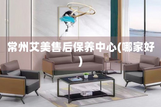常州艾美售后保養(yǎng)中心(哪家好)