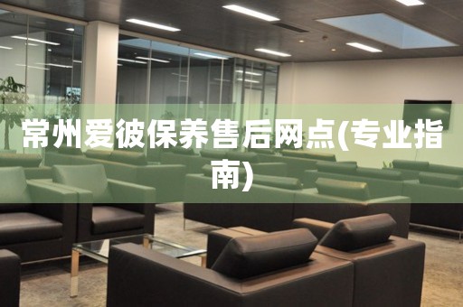 常州愛彼保養(yǎng)售后網(wǎng)點(專業(yè)指南)