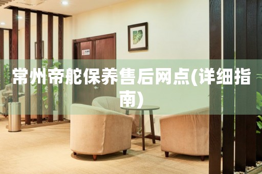 常州帝舵保養(yǎng)售后網(wǎng)點(diǎn)(詳細(xì)指南)