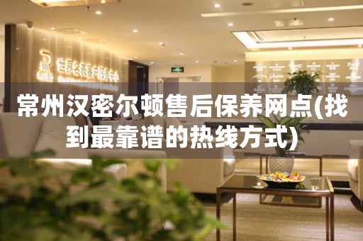 常州漢密爾頓售后保養(yǎng)網(wǎng)點(diǎn)(找到最靠譜的熱線方式)