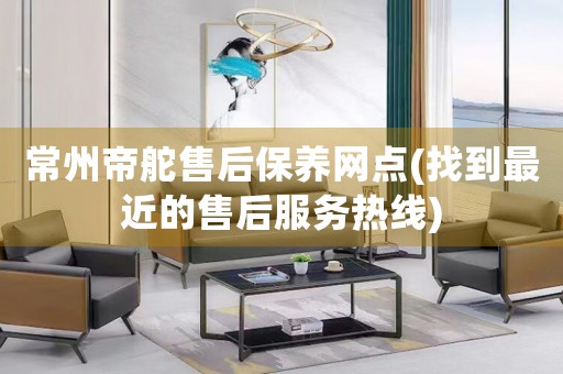 常州帝舵售后保養(yǎng)網(wǎng)點(diǎn)(找到最近的售后服務(wù)熱線)