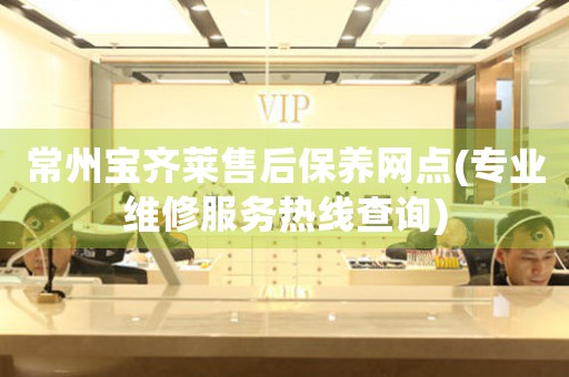 常州寶齊萊售后保養(yǎng)網(wǎng)點(diǎn)(專業(yè)維修服務(wù)熱線查詢)