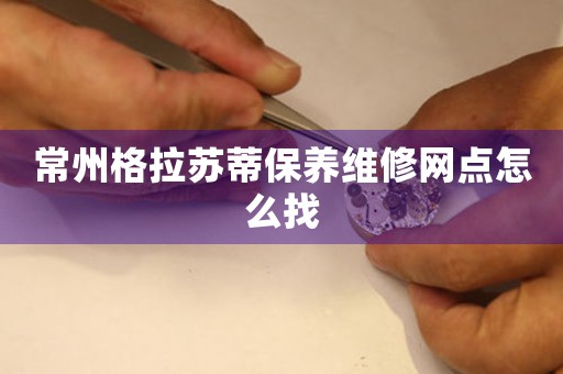 常州格拉蘇蒂保養(yǎng)維修網(wǎng)點(diǎn)怎么找