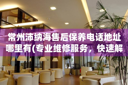 常州沛納海售后保養(yǎng)電話地址哪里有(專業(yè)維修服務(wù)，快速解決您的手表問題)