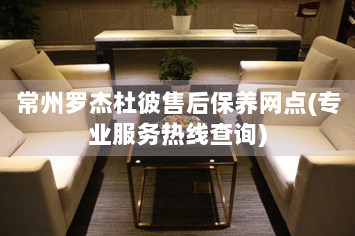 常州羅杰杜彼售后保養(yǎng)網(wǎng)點(diǎn)(專業(yè)服務(wù)熱線查詢)