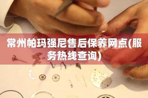 常州帕瑪強(qiáng)尼售后保養(yǎng)網(wǎng)點(diǎn)(服務(wù)熱線查詢)