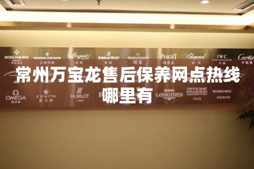 常州萬寶龍售后保養(yǎng)網(wǎng)點熱線哪里有
