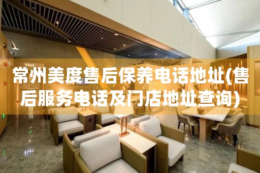 常州美度售后保養(yǎng)電話地址(售后服務(wù)電話及門店地址查詢)