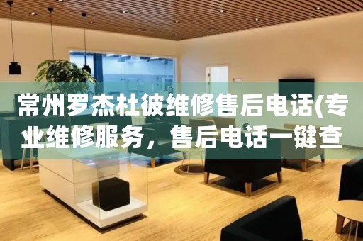 常州羅杰杜彼維修售后電話(專業(yè)維修服務(wù)，售后電話一鍵查詢)