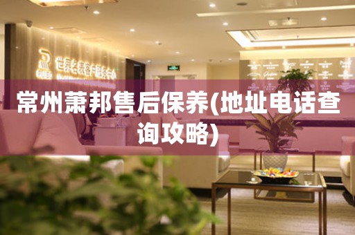 常州蕭邦售后保養(yǎng)(地址電話查詢攻略)