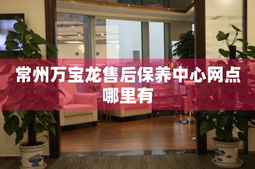 常州萬寶龍售后保養(yǎng)中心網(wǎng)點哪里有
