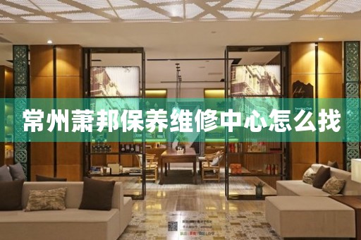 常州蕭邦保養(yǎng)維修中心怎么找
