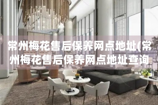 常州梅花售后保養(yǎng)網(wǎng)點地址(常州梅花售后保養(yǎng)網(wǎng)點地址查詢攻略)