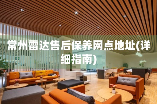 常州雷達(dá)售后保養(yǎng)網(wǎng)點(diǎn)地址(詳細(xì)指南)