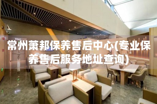 常州蕭邦保養(yǎng)售后中心(專(zhuān)業(yè)保養(yǎng)售后服務(wù)地址查詢)