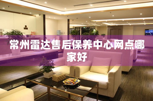 常州雷達(dá)售后保養(yǎng)中心網(wǎng)點(diǎn)哪家好