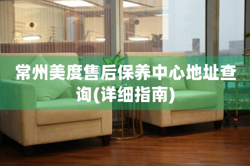 常州美度售后保養(yǎng)中心地址查詢(詳細(xì)指南)
