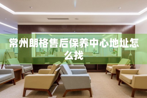 常州朗格售后保養(yǎng)中心地址怎么找