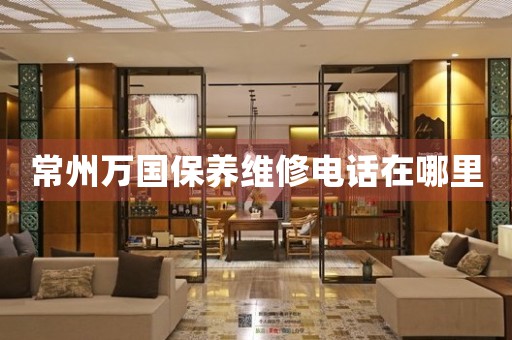 常州萬國保養(yǎng)維修電話在哪里