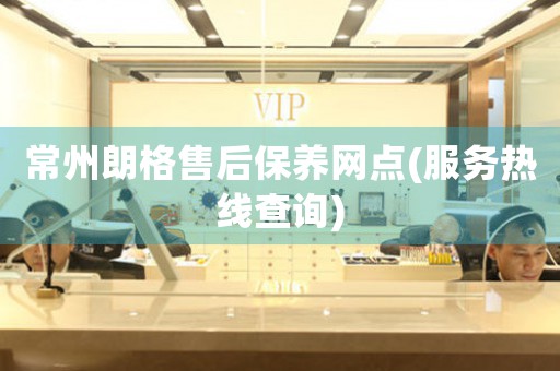 常州朗格售后保養(yǎng)網(wǎng)點(服務(wù)熱線查詢)